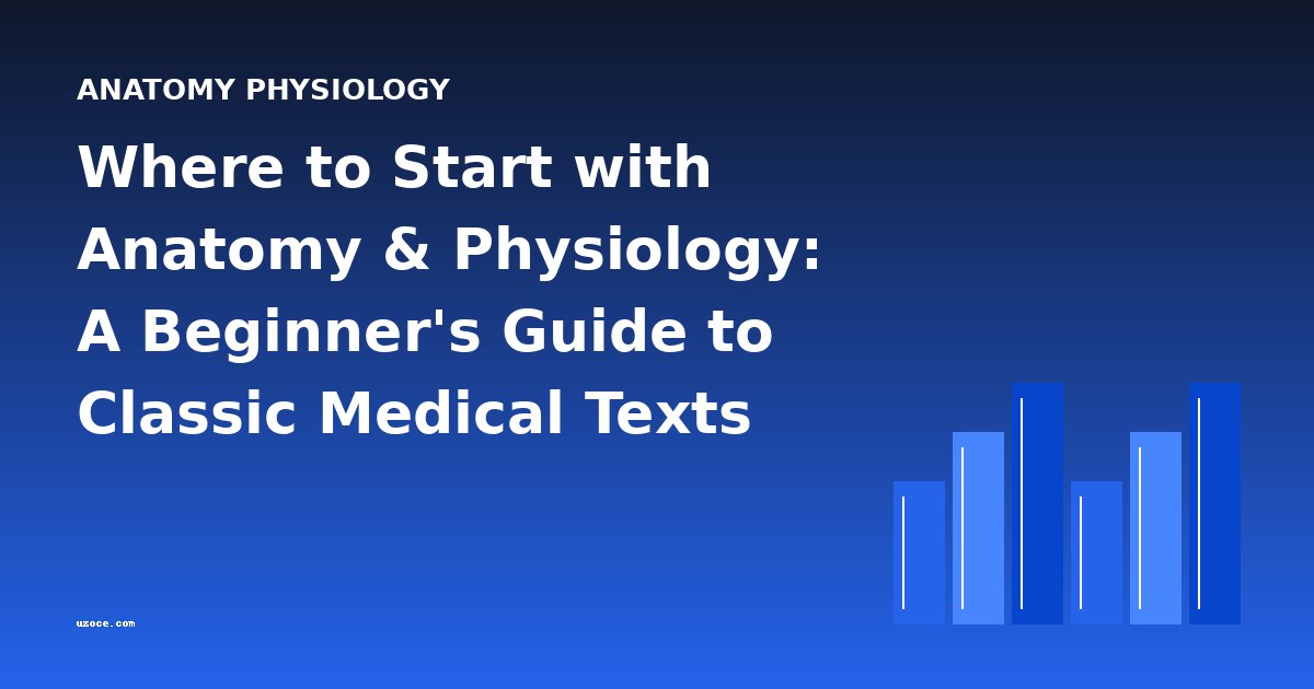 Where to Start with Anatomy & Physiology: A Beginner's Guide to Classic Medical Texts
